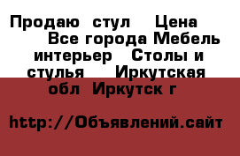 Продаю  стул  › Цена ­ 4 000 - Все города Мебель, интерьер » Столы и стулья   . Иркутская обл.,Иркутск г.